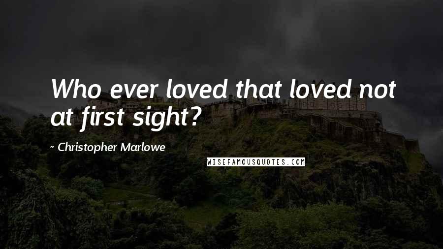 Christopher Marlowe Quotes: Who ever loved that loved not at first sight?