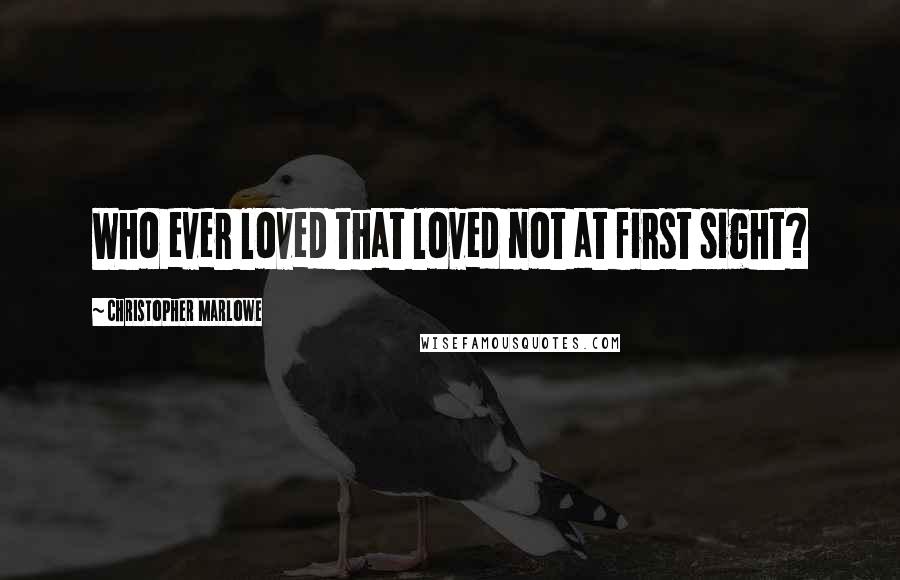 Christopher Marlowe Quotes: Who ever loved that loved not at first sight?