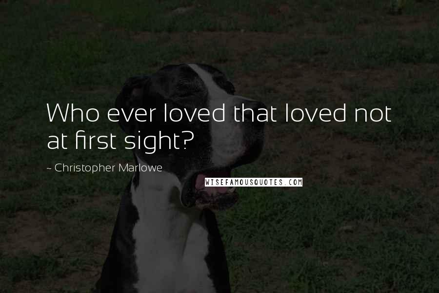 Christopher Marlowe Quotes: Who ever loved that loved not at first sight?