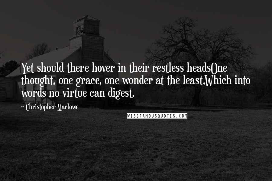 Christopher Marlowe Quotes: Yet should there hover in their restless headsOne thought, one grace, one wonder at the least,Which into words no virtue can digest.