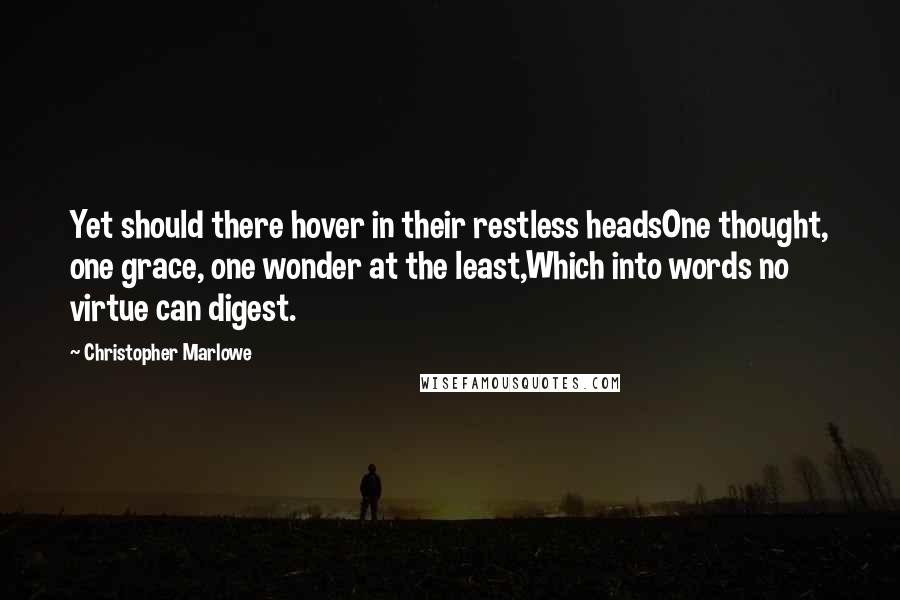 Christopher Marlowe Quotes: Yet should there hover in their restless headsOne thought, one grace, one wonder at the least,Which into words no virtue can digest.