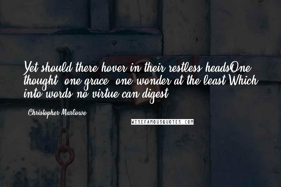 Christopher Marlowe Quotes: Yet should there hover in their restless headsOne thought, one grace, one wonder at the least,Which into words no virtue can digest.