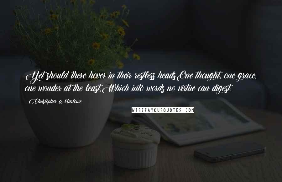Christopher Marlowe Quotes: Yet should there hover in their restless headsOne thought, one grace, one wonder at the least,Which into words no virtue can digest.