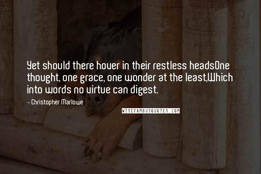 Christopher Marlowe Quotes: Yet should there hover in their restless headsOne thought, one grace, one wonder at the least,Which into words no virtue can digest.