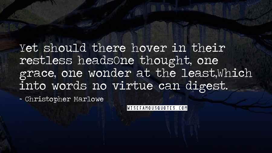 Christopher Marlowe Quotes: Yet should there hover in their restless headsOne thought, one grace, one wonder at the least,Which into words no virtue can digest.