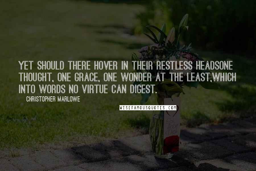 Christopher Marlowe Quotes: Yet should there hover in their restless headsOne thought, one grace, one wonder at the least,Which into words no virtue can digest.