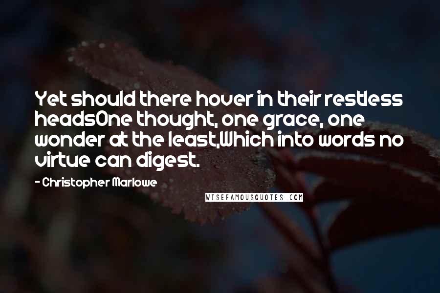 Christopher Marlowe Quotes: Yet should there hover in their restless headsOne thought, one grace, one wonder at the least,Which into words no virtue can digest.