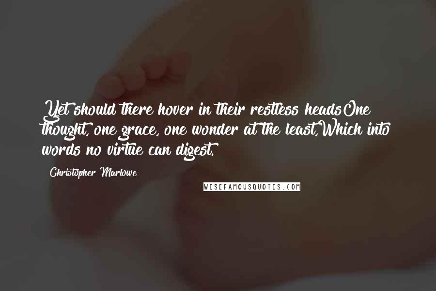 Christopher Marlowe Quotes: Yet should there hover in their restless headsOne thought, one grace, one wonder at the least,Which into words no virtue can digest.