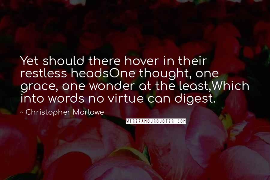 Christopher Marlowe Quotes: Yet should there hover in their restless headsOne thought, one grace, one wonder at the least,Which into words no virtue can digest.