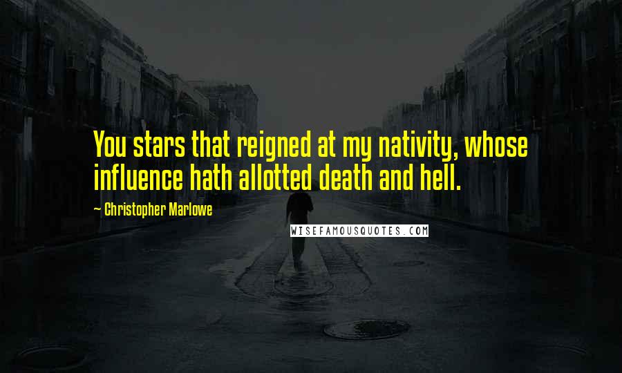 Christopher Marlowe Quotes: You stars that reigned at my nativity, whose influence hath allotted death and hell.