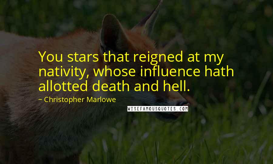 Christopher Marlowe Quotes: You stars that reigned at my nativity, whose influence hath allotted death and hell.