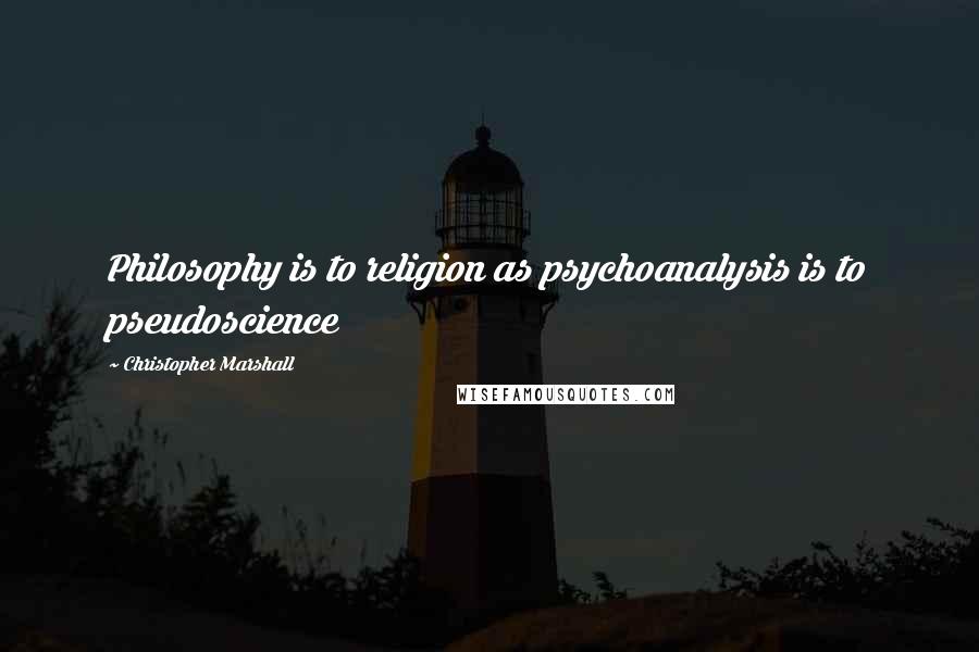 Christopher Marshall Quotes: Philosophy is to religion as psychoanalysis is to pseudoscience