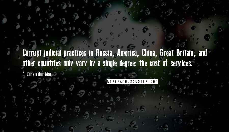 Christopher Mart Quotes: Corrupt judicial practices in Russia, America, China, Great Britain, and other countries only vary by a single degree: the cost of services.