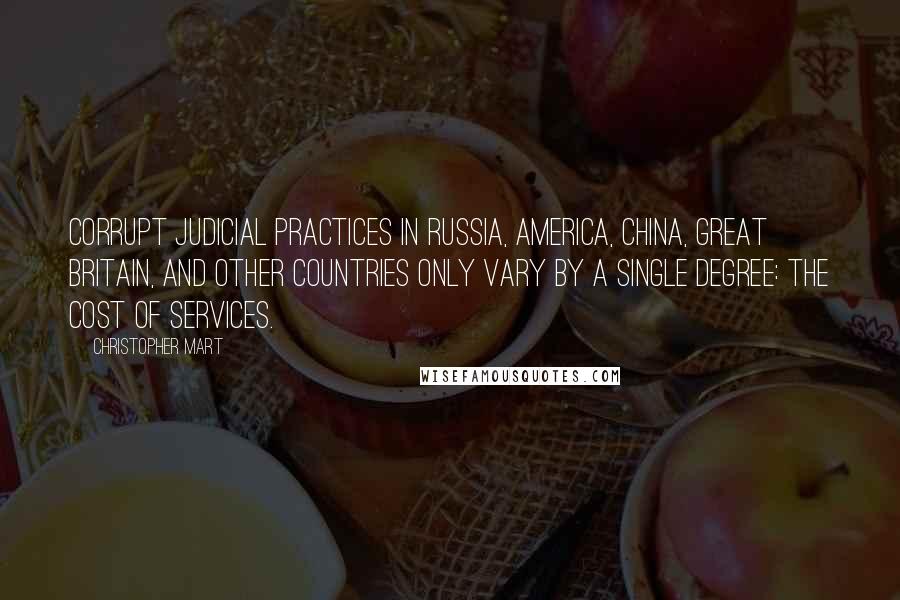 Christopher Mart Quotes: Corrupt judicial practices in Russia, America, China, Great Britain, and other countries only vary by a single degree: the cost of services.