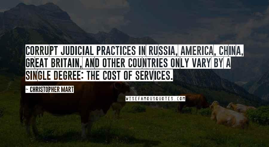 Christopher Mart Quotes: Corrupt judicial practices in Russia, America, China, Great Britain, and other countries only vary by a single degree: the cost of services.