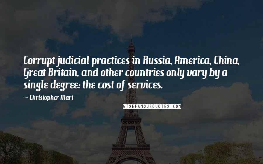 Christopher Mart Quotes: Corrupt judicial practices in Russia, America, China, Great Britain, and other countries only vary by a single degree: the cost of services.