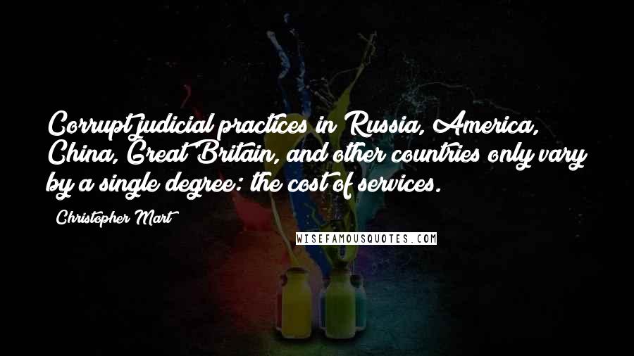 Christopher Mart Quotes: Corrupt judicial practices in Russia, America, China, Great Britain, and other countries only vary by a single degree: the cost of services.