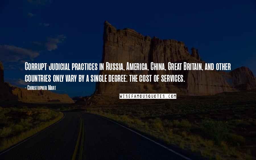 Christopher Mart Quotes: Corrupt judicial practices in Russia, America, China, Great Britain, and other countries only vary by a single degree: the cost of services.