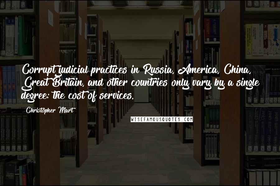 Christopher Mart Quotes: Corrupt judicial practices in Russia, America, China, Great Britain, and other countries only vary by a single degree: the cost of services.