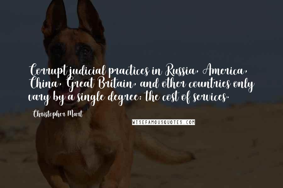 Christopher Mart Quotes: Corrupt judicial practices in Russia, America, China, Great Britain, and other countries only vary by a single degree: the cost of services.