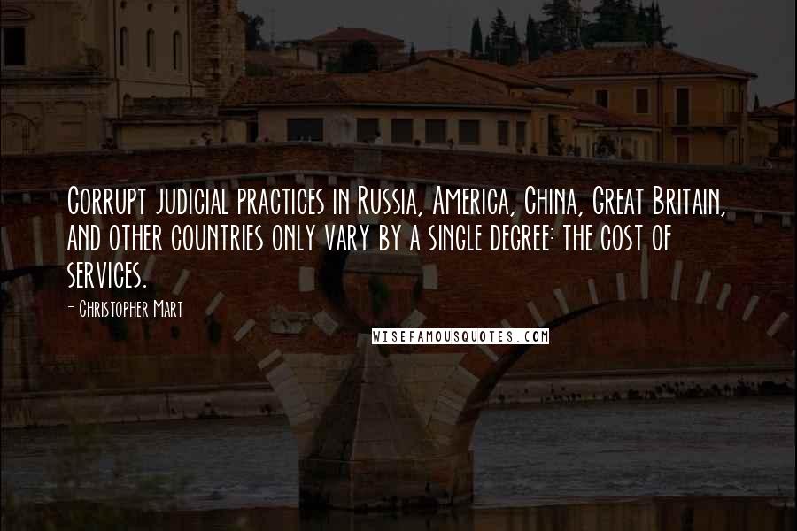 Christopher Mart Quotes: Corrupt judicial practices in Russia, America, China, Great Britain, and other countries only vary by a single degree: the cost of services.