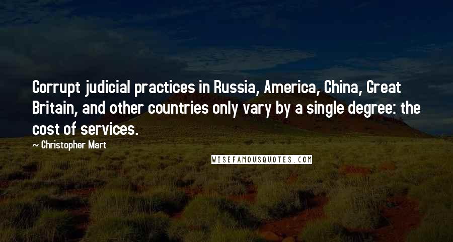 Christopher Mart Quotes: Corrupt judicial practices in Russia, America, China, Great Britain, and other countries only vary by a single degree: the cost of services.