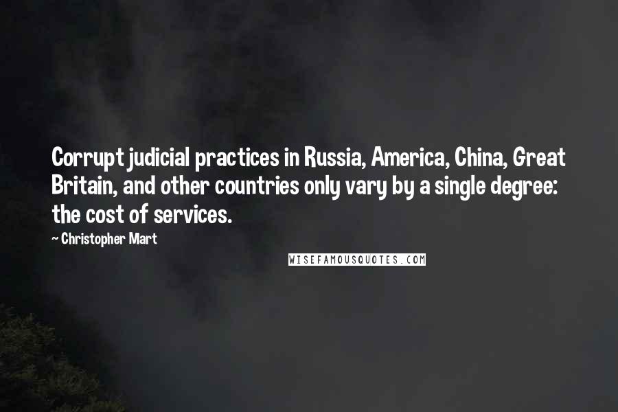 Christopher Mart Quotes: Corrupt judicial practices in Russia, America, China, Great Britain, and other countries only vary by a single degree: the cost of services.