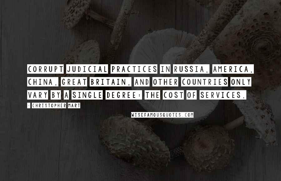 Christopher Mart Quotes: Corrupt judicial practices in Russia, America, China, Great Britain, and other countries only vary by a single degree: the cost of services.
