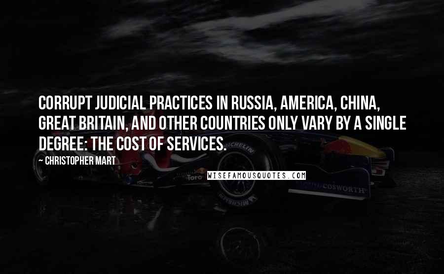 Christopher Mart Quotes: Corrupt judicial practices in Russia, America, China, Great Britain, and other countries only vary by a single degree: the cost of services.