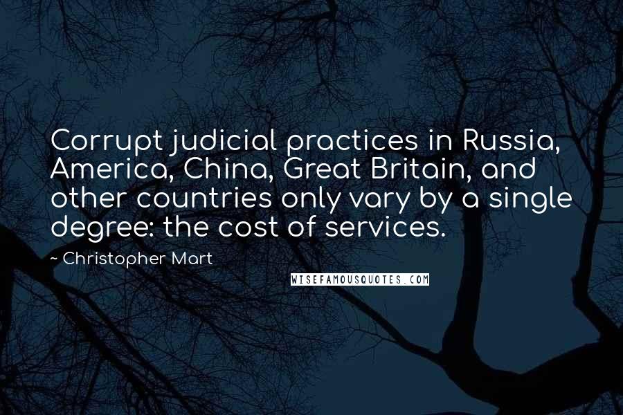 Christopher Mart Quotes: Corrupt judicial practices in Russia, America, China, Great Britain, and other countries only vary by a single degree: the cost of services.
