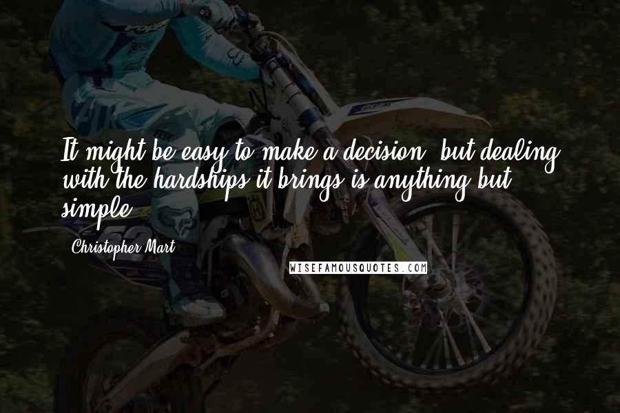 Christopher Mart Quotes: It might be easy to make a decision, but dealing with the hardships it brings is anything but simple.