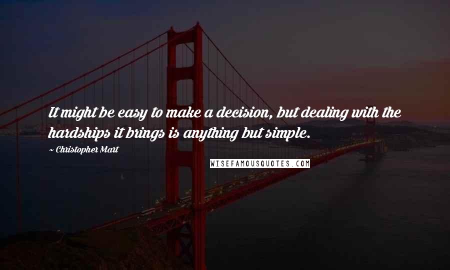 Christopher Mart Quotes: It might be easy to make a decision, but dealing with the hardships it brings is anything but simple.