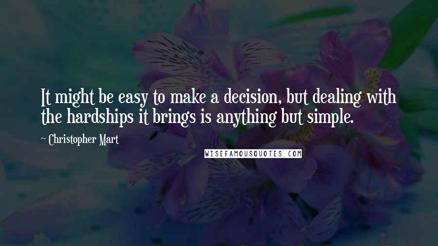 Christopher Mart Quotes: It might be easy to make a decision, but dealing with the hardships it brings is anything but simple.