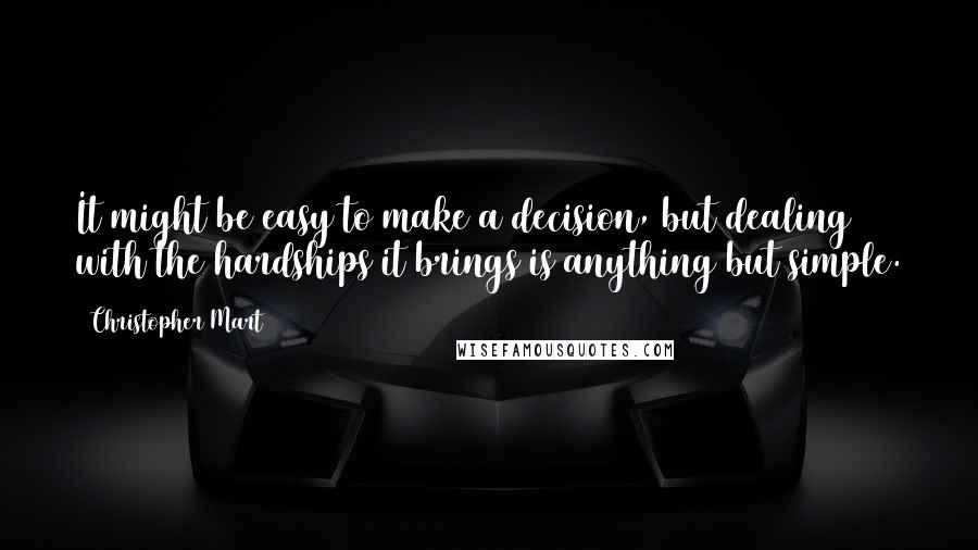 Christopher Mart Quotes: It might be easy to make a decision, but dealing with the hardships it brings is anything but simple.