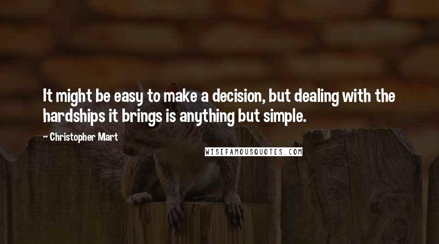 Christopher Mart Quotes: It might be easy to make a decision, but dealing with the hardships it brings is anything but simple.