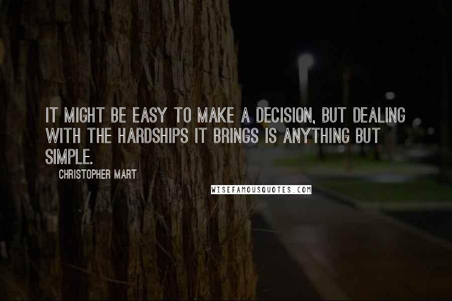 Christopher Mart Quotes: It might be easy to make a decision, but dealing with the hardships it brings is anything but simple.