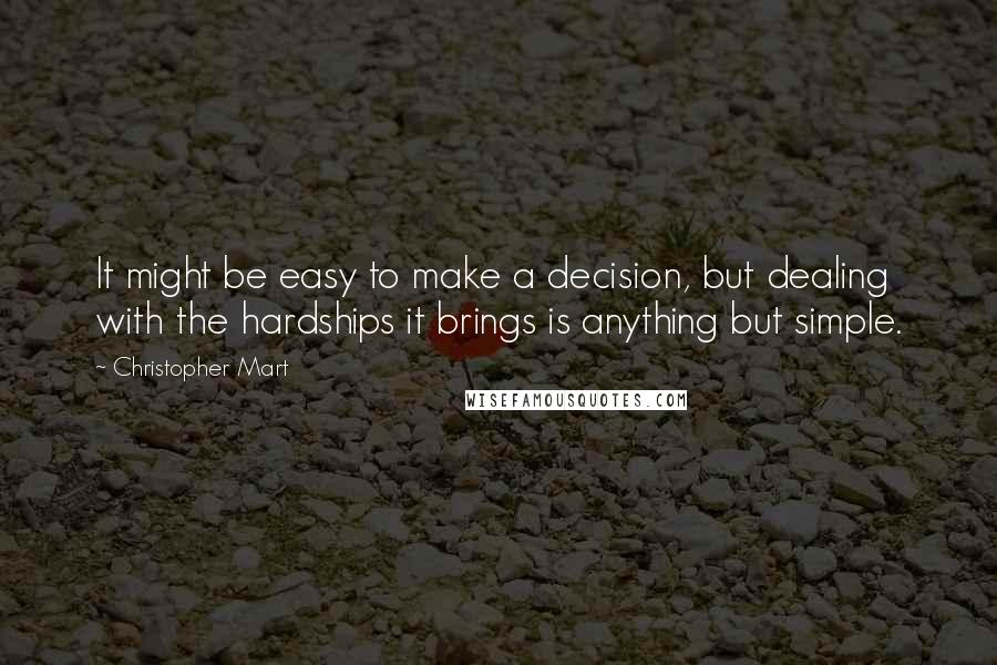 Christopher Mart Quotes: It might be easy to make a decision, but dealing with the hardships it brings is anything but simple.