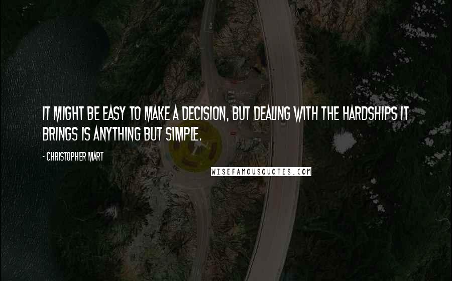 Christopher Mart Quotes: It might be easy to make a decision, but dealing with the hardships it brings is anything but simple.