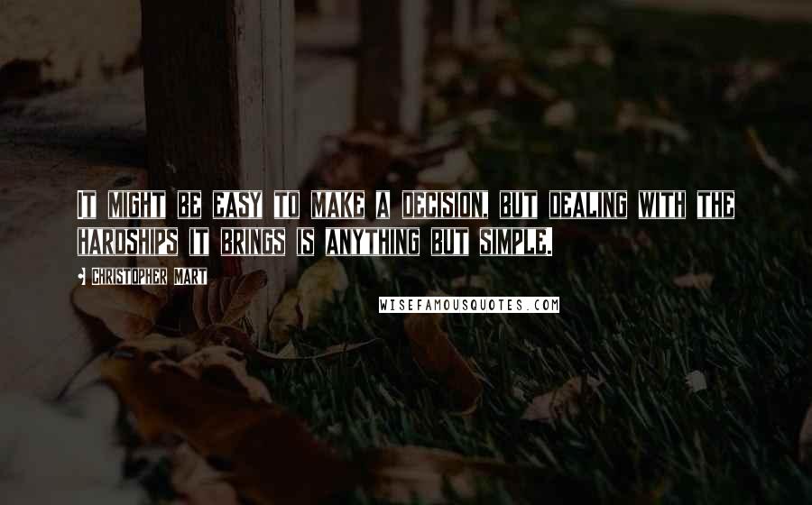 Christopher Mart Quotes: It might be easy to make a decision, but dealing with the hardships it brings is anything but simple.