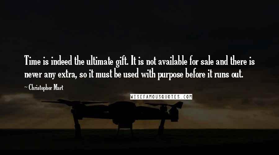 Christopher Mart Quotes: Time is indeed the ultimate gift. It is not available for sale and there is never any extra, so it must be used with purpose before it runs out.