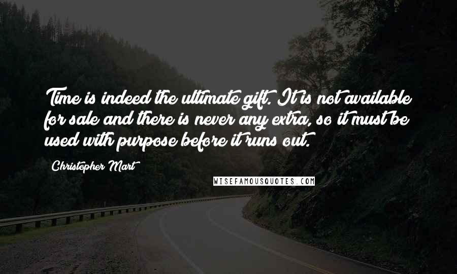 Christopher Mart Quotes: Time is indeed the ultimate gift. It is not available for sale and there is never any extra, so it must be used with purpose before it runs out.