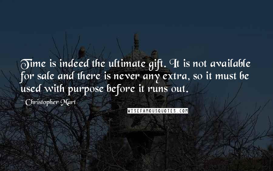 Christopher Mart Quotes: Time is indeed the ultimate gift. It is not available for sale and there is never any extra, so it must be used with purpose before it runs out.