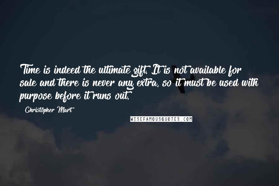 Christopher Mart Quotes: Time is indeed the ultimate gift. It is not available for sale and there is never any extra, so it must be used with purpose before it runs out.