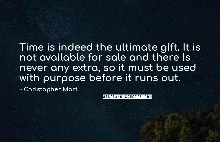 Christopher Mart Quotes: Time is indeed the ultimate gift. It is not available for sale and there is never any extra, so it must be used with purpose before it runs out.