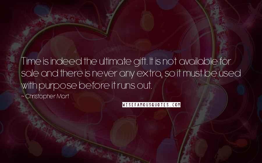 Christopher Mart Quotes: Time is indeed the ultimate gift. It is not available for sale and there is never any extra, so it must be used with purpose before it runs out.