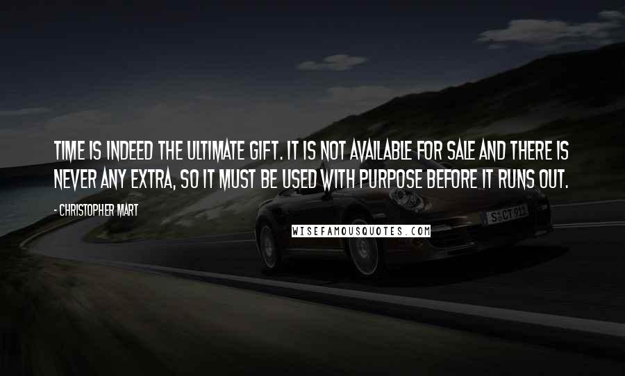 Christopher Mart Quotes: Time is indeed the ultimate gift. It is not available for sale and there is never any extra, so it must be used with purpose before it runs out.