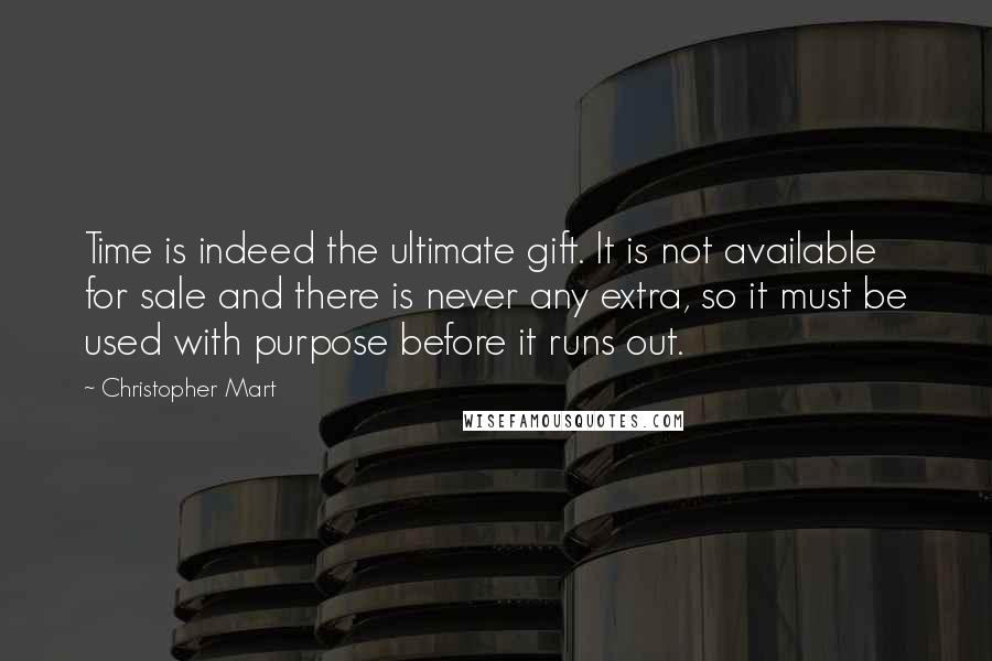 Christopher Mart Quotes: Time is indeed the ultimate gift. It is not available for sale and there is never any extra, so it must be used with purpose before it runs out.