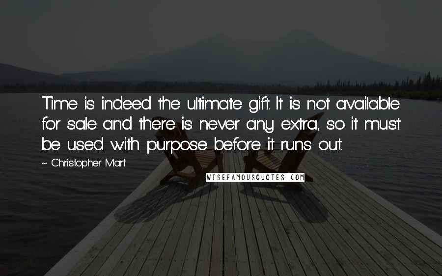 Christopher Mart Quotes: Time is indeed the ultimate gift. It is not available for sale and there is never any extra, so it must be used with purpose before it runs out.