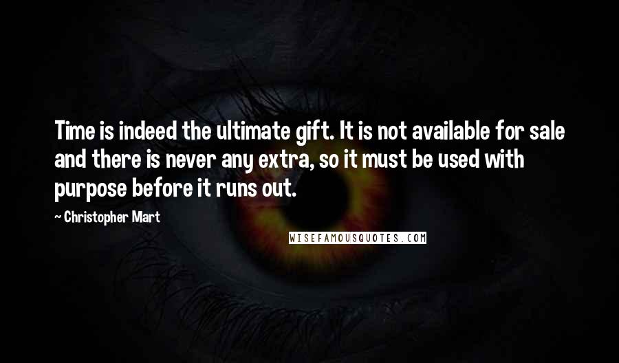 Christopher Mart Quotes: Time is indeed the ultimate gift. It is not available for sale and there is never any extra, so it must be used with purpose before it runs out.