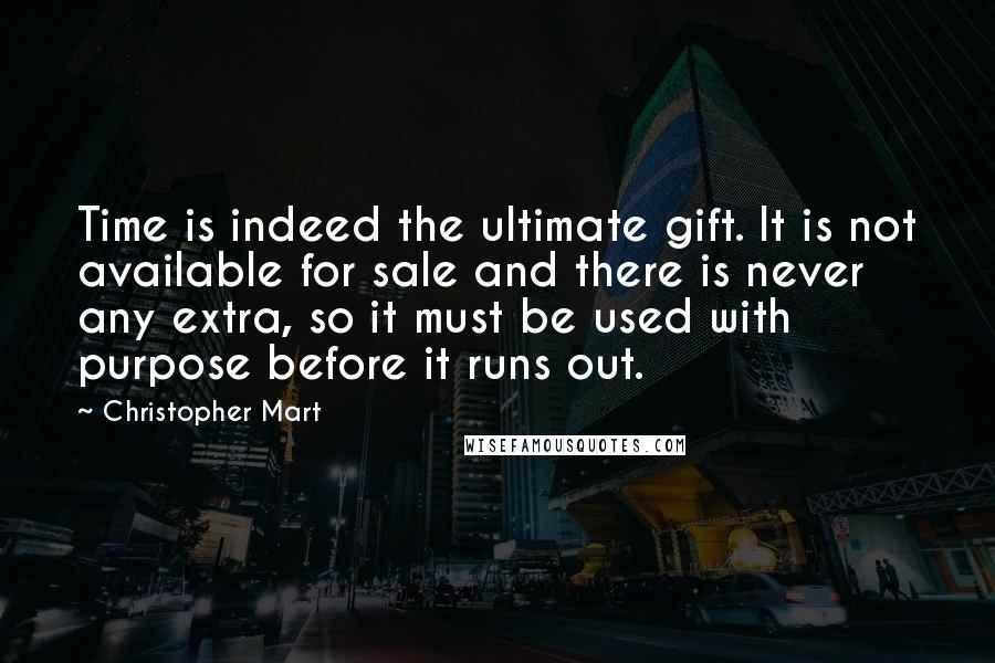 Christopher Mart Quotes: Time is indeed the ultimate gift. It is not available for sale and there is never any extra, so it must be used with purpose before it runs out.